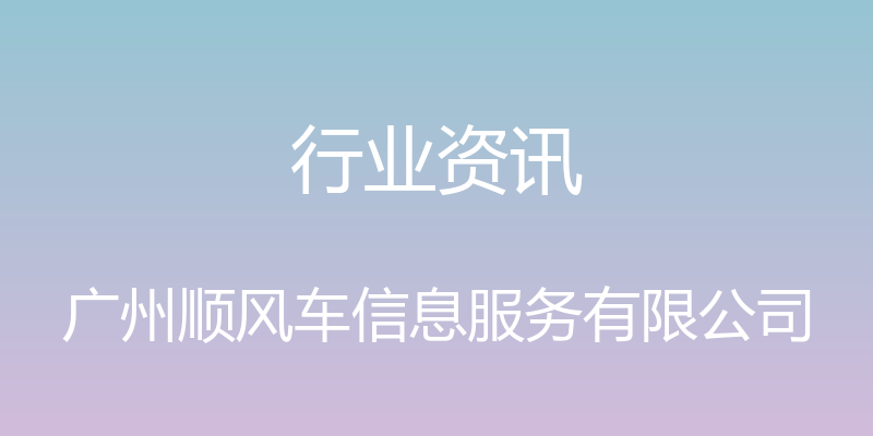 行业资讯 - 广州顺风车信息服务有限公司