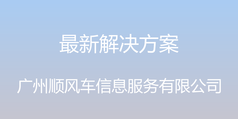 最新解决方案 - 广州顺风车信息服务有限公司