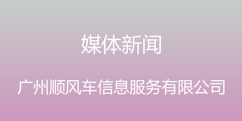 媒体新闻 - 广州顺风车信息服务有限公司