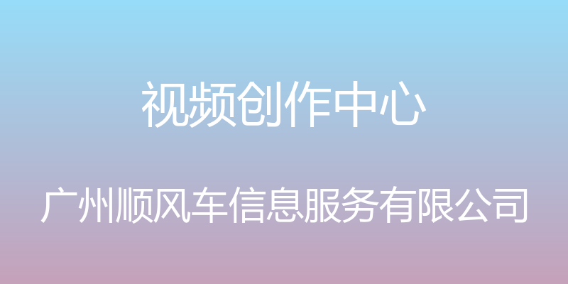 视频创作中心 - 广州顺风车信息服务有限公司