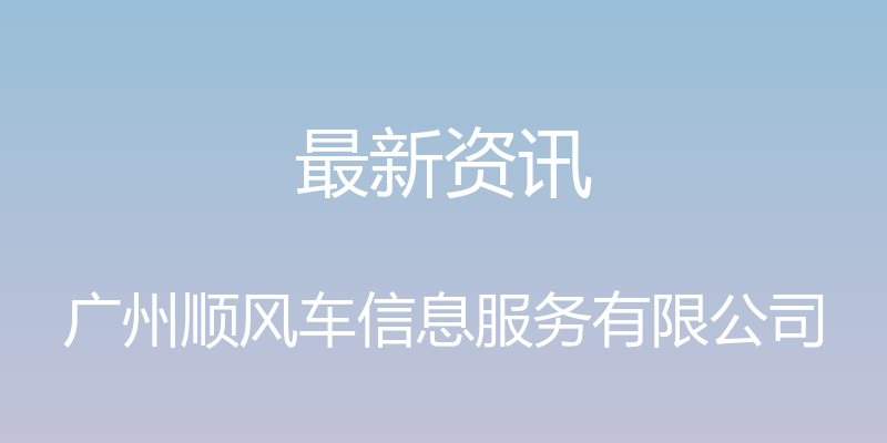 最新资讯 - 广州顺风车信息服务有限公司